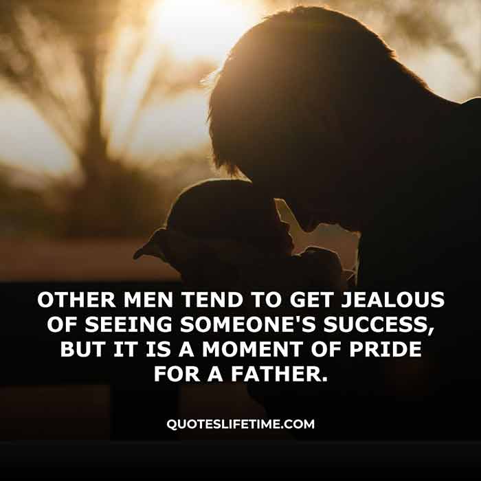 good father quotes, Other men tend to get jealous of seeing someones success, but it is a moment of pride for a father.